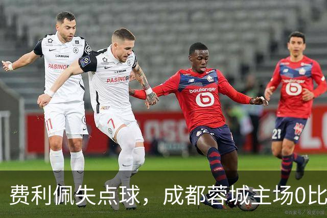 费利佩失点球，成都蓉城主场0比1不敌大连英博