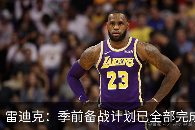 雷迪克：季前备战计划已全部完成，对湖人准备情况满意